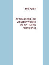 Der falsche Held. Paul von Lettow-Vorbeck und der deutsche Kolonialismus