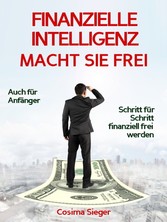 Finanzielle Intelligenz: WIE FINANZIELLE INTELLIGENZ SIE FREI MACHT! Wie Sie durch Geld sparen, passives Einkommen und kluges Geld anlegen systematisch ein eigenes Vermögen aufbauen, von dem Sie frei und unabhängig leben können