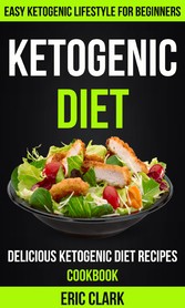 Ketogenic Diet: Delicious Ketogenic Diet Recipes Cookbook: Easy Ketogenic Lifestyle For Beginners