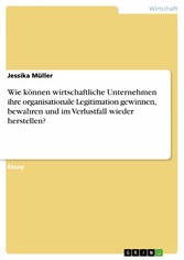 Wie können wirtschaftliche Unternehmen ihre organisationale Legitimation gewinnen, bewahren und im Verlustfall wieder herstellen?