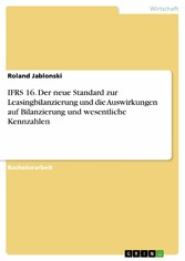 IFRS 16. Der neue Standard zur Leasingbilanzierung und die Auswirkungen auf Bilanzierung und wesentliche Kennzahlen