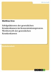 Erfolgsfaktoren der gesetzlichen Krankenkassen im Konzentrationsprozess. Wettbewerb der gesetzlichen Krankenkassen