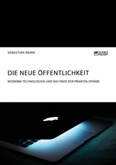 Die neue Öffentlichkeit. Moderne Technologien und das Ende der privaten Sphäre