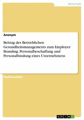 Beitrag des Betrieblichen Gesundheitsmanagements zum Employer Branding. Personalbeschaffung und Personalbindung eines Unternehmens