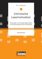 Intrinsische Lesemotivation. Wirkungen und Einsatzmöglichkeiten von bibliotherapeutischen Aktivitäten