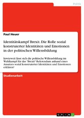 Identitätskampf Brexit. Die Rolle sozial konstruierter Identitäten und Emotionen in der politischen Willensbildung