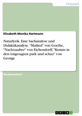 Naturlyrik. Eine Sachanalyse und Didaktikanalyse. 'Mailied' von Goethe, 'Nachtzauber' von Eichendorff, 'Komm in den totgesagten park und schau' von George