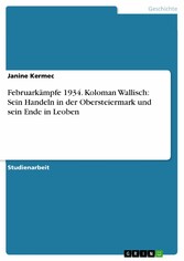 Februarkämpfe 1934. Koloman Wallisch: Sein Handeln in der Obersteiermark und sein Ende in Leoben