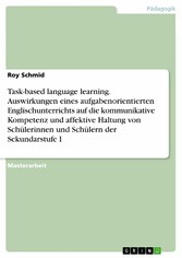 Task-based language learning. Auswirkungen eines aufgabenorientierten Englischunterrichts auf die kommunikative Kompetenz und affektive Haltung von Schülerinnen und Schülern der Sekundarstufe I