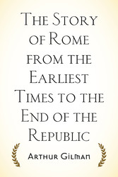 The Story of Rome from the Earliest Times to the End of the Republic