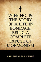 Wife No. 19, the Story of a Life in Bondage, Being a Complete Expose of Mormonism