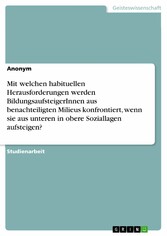 Mit welchen habituellen Herausforderungen werden BildungsaufsteigerInnen aus benachteiligten Milieus konfrontiert, wenn sie aus unteren in obere Soziallagen aufsteigen?