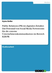 Public Relations (PR) im digitalen Zeitalter. Das Potenzial von Social Media Newsrooms für die externe Unternehmenskommunikation im Bereich B2B-PR