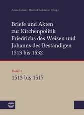 Briefe und Akten zur Kirchenpolitik Friedrichs des Weisen und Johanns des Beständigen 1513 bis 1532. Reformation im Kontext frühneuzeitlicher Staatswerdung