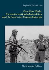 Franz-Peter Weixler - Die Invasion von Griechenland und Kreta durch die Kamera eines Propagandafotografen