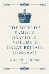 The World's Famous Orations: Volume V, Great Britain (1865-1906)