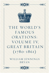 The World's Famous Orations: Volume IV, Great Britain (1780-1861)