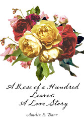 A Rose of a Hundred Leaves: A Love Story