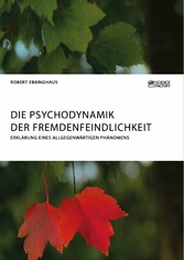 Die Psychodynamik der Fremdenfeindlichkeit. Erklärung eines allgegenwärtigen Phänomens