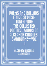 Poems and Ballads (Third Series): Taken from The Collected Poetical Works of Algernon Charles: Swinburne-Vol. III