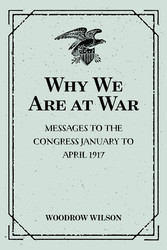 Why We Are at War : Messages to the Congress January to April 1917