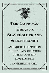 The American Indian as Slaveholder and Seccessionist: An Omitted Chapter in the Diplomatic History of the Southern Confederacy