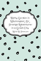 Betty Gordon in Washington; Or, Strange Adventures in a Great City