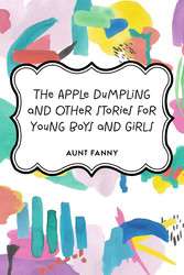 The Apple Dumpling and Other Stories for Young Boys and Girls