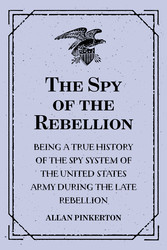 The Spy of the Rebellion : Being a True History of the Spy System of the United States Army during the Late Rebellion