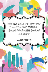 The Two Story Mittens and the Little Play Mittens : Being the Fourth Book of the Series