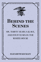 Behind the Scenes: or, Thirty years a slave, and Four Years in the White House