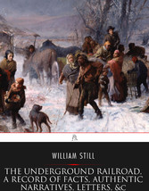 The Underground Railroad, A Record of Facts, Authentic Narratives, Letters, &c.