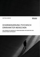 Diskriminierung psychisch erkrankter Menschen. Wie können die Medien zu einer besseren Integration von Betroffenen beitragen?