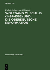 Wolfgang Musculus (1497-1563) und die oberdeutsche Reformation