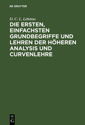 Die ersten, einfachsten Grundbegriffe und Lehren der höheren Analysis und Curvenlehre