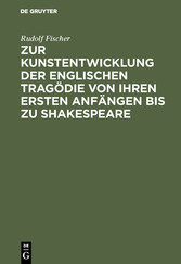 Zur Kunstentwicklung der englischen Tragödie von ihren ersten Anfängen bis zu Shakespeare