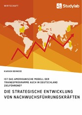 Die strategische Entwicklung von Nachwuchsführungskräften. Ist das amerikanische Modell der Traineeprogramme auch in Deutschland zielführend?