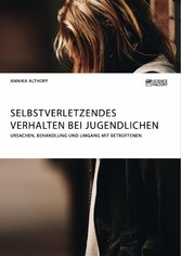 Selbstverletzendes Verhalten bei Jugendlichen. Ursachen, Behandlung und Umgang mit Betroffenen