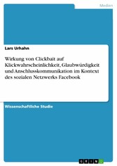 Wirkung von Clickbait auf Klickwahrscheinlichkeit, Glaubwürdigkeit und Anschlusskommunikation im Kontext des sozialen Netzwerks Facebook