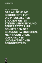 Das Allgemeine Berggesetz für die Preußischen Staaten, unter steter Vergleichung seines Textes mit demjenigen des Braunschweigischen, Meiningenschen, Gothaischen und Bayerischen Berggesetzes