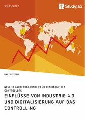 Einflüsse von Industrie 4.0 und Digitalisierung auf das Controlling. Neue Herausforderungen für den Beruf des Controllers