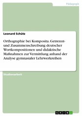 Orthographie bei Komposita. Getrennt- und Zusammenschreibung deutscher Wortkompositionen und didaktische Maßnahmen zur Vermittlung anhand der Analyse gymnasialer Lehrwerkreihen