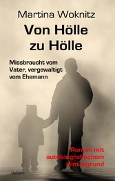 Von Hölle zu Hölle - Missbraucht vom Vater, vergewaltigt vom Ehemann - Roman mit autobiografischem Hintergrund