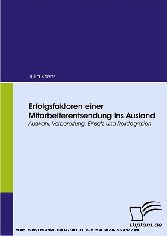 Erfolgsfaktoren einer Mitarbeiterentsendung ins Ausland. Auswahl, Vorbereitung, Einsatz und Reintegration