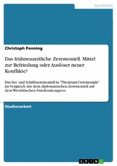 Das frühneuzeitliche Zeremoniell. Mittel zur Befriedung oder Auslöser neuer Konflikte?