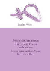 Warum der Feminismus Käse ist und Frauen - nach wie vor -  besser einen reichen Mann heiraten sollten