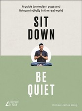 Sit Down, Be Quiet: A modern guide to yoga and mindful living