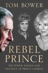 Rebel Prince: The Power, Passion and Defiance of Prince Charles - the explosive biography, as seen in the Daily Mail