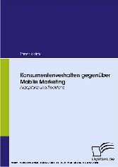 Konsumentenverhalten gegenüber Mobile Marketing. Akzeptanz und Reaktanz