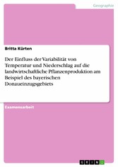 Der Einfluss der Variabilität von Temperatur und Niederschlag auf die landwirtschaftliche Pflanzenproduktion am Beispiel des bayerischen Donaueinzugsgebiets